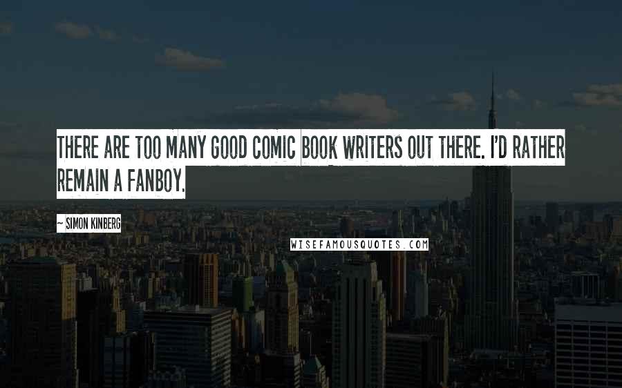 Simon Kinberg Quotes: There are too many good comic book writers out there. I'd rather remain a fanboy.