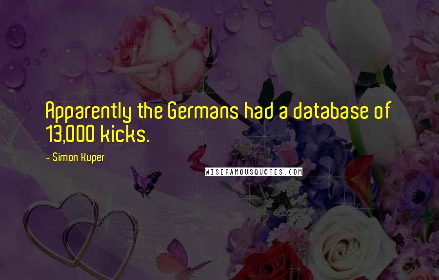 Simon Kuper Quotes: Apparently the Germans had a database of 13,000 kicks.