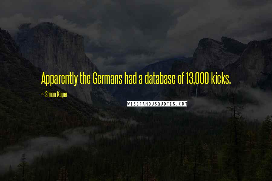 Simon Kuper Quotes: Apparently the Germans had a database of 13,000 kicks.