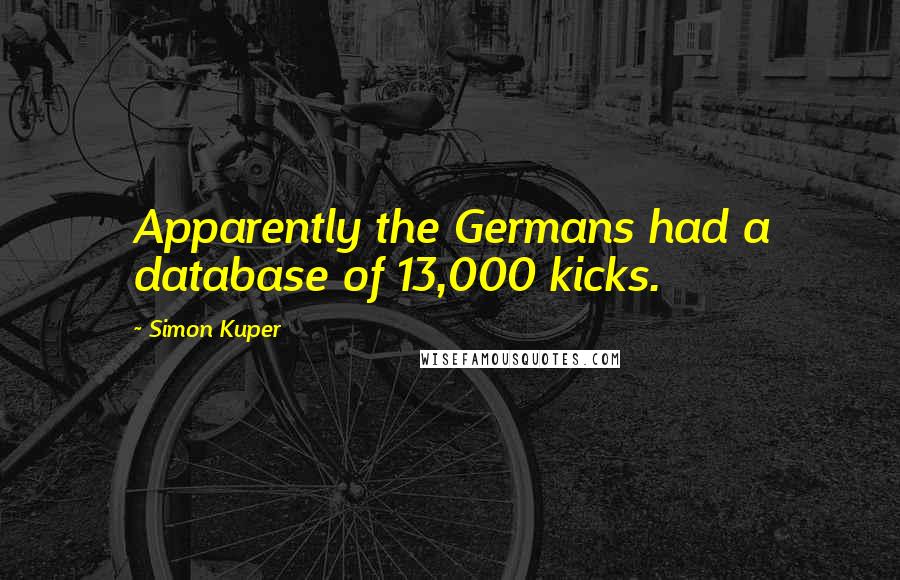 Simon Kuper Quotes: Apparently the Germans had a database of 13,000 kicks.