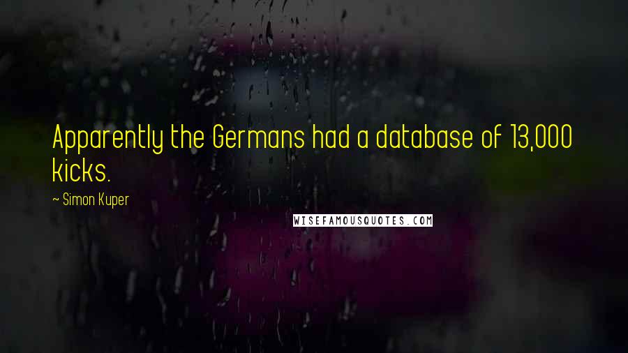 Simon Kuper Quotes: Apparently the Germans had a database of 13,000 kicks.