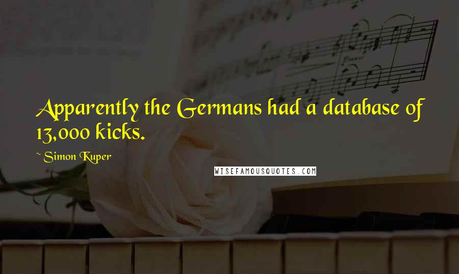 Simon Kuper Quotes: Apparently the Germans had a database of 13,000 kicks.