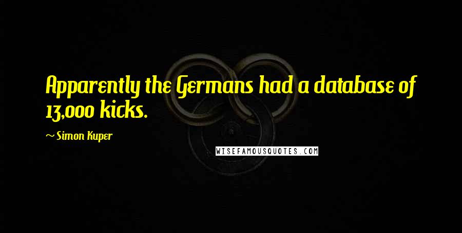 Simon Kuper Quotes: Apparently the Germans had a database of 13,000 kicks.