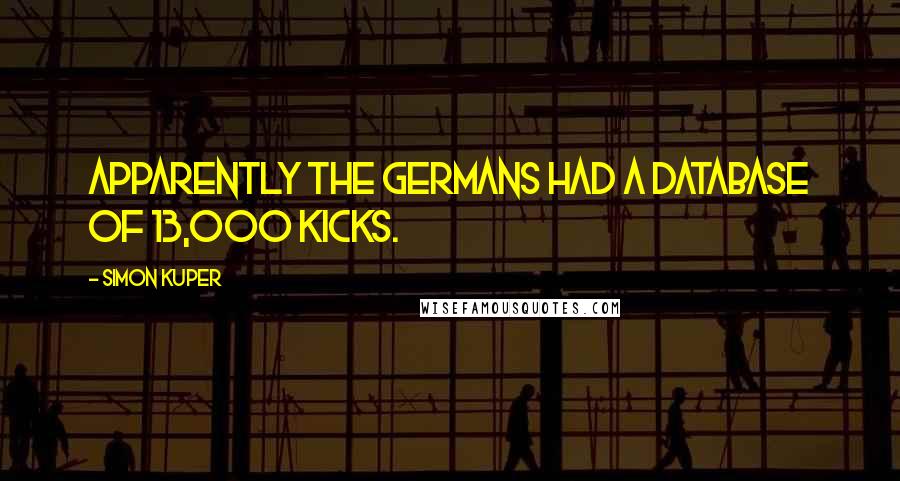 Simon Kuper Quotes: Apparently the Germans had a database of 13,000 kicks.