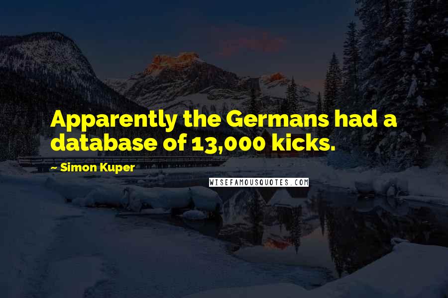 Simon Kuper Quotes: Apparently the Germans had a database of 13,000 kicks.