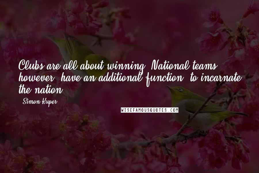 Simon Kuper Quotes: Clubs are all about winning. National teams, however, have an additional function: to incarnate the nation.