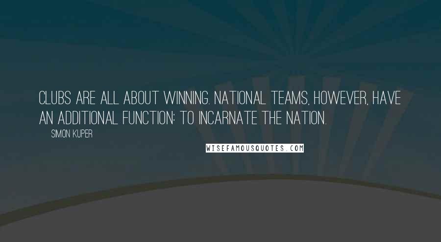 Simon Kuper Quotes: Clubs are all about winning. National teams, however, have an additional function: to incarnate the nation.