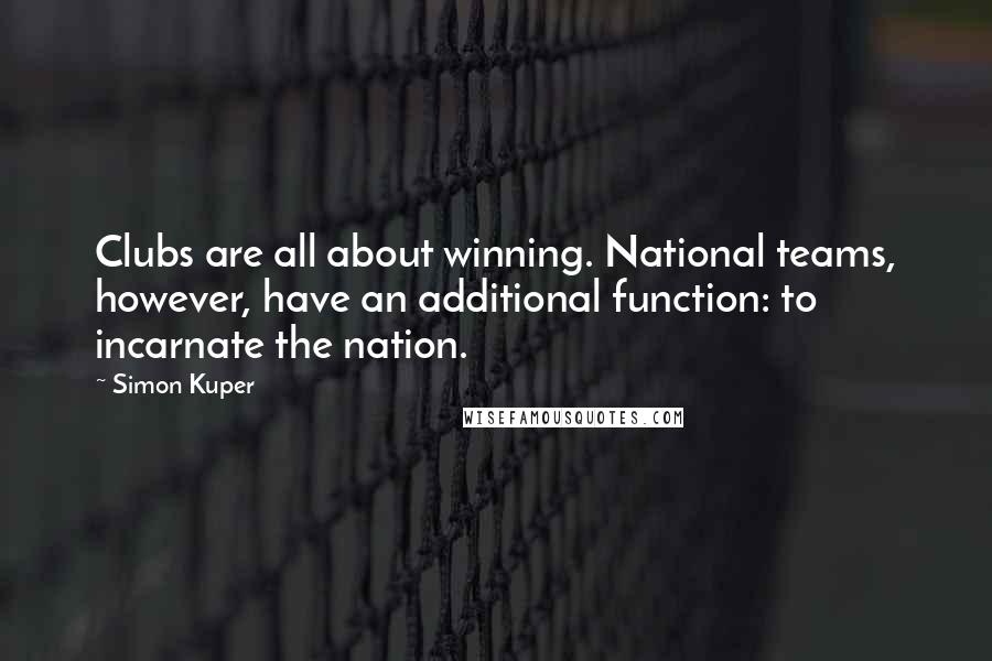 Simon Kuper Quotes: Clubs are all about winning. National teams, however, have an additional function: to incarnate the nation.