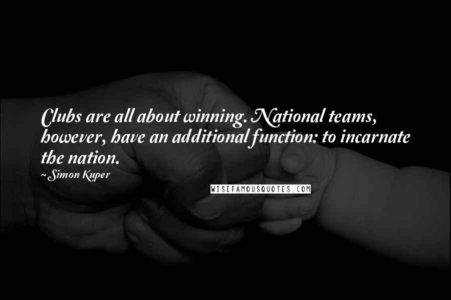 Simon Kuper Quotes: Clubs are all about winning. National teams, however, have an additional function: to incarnate the nation.