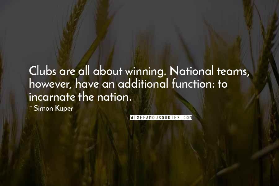 Simon Kuper Quotes: Clubs are all about winning. National teams, however, have an additional function: to incarnate the nation.