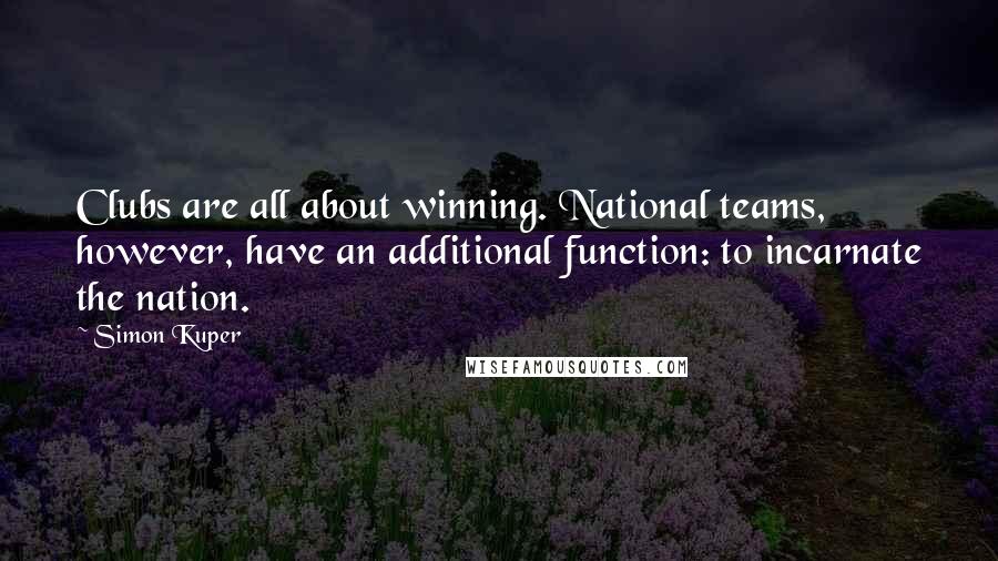 Simon Kuper Quotes: Clubs are all about winning. National teams, however, have an additional function: to incarnate the nation.