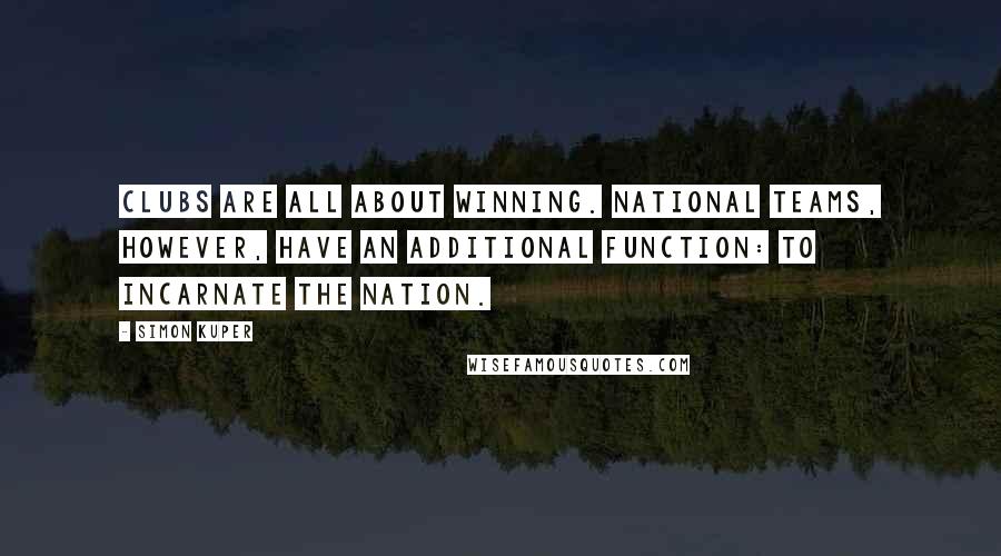 Simon Kuper Quotes: Clubs are all about winning. National teams, however, have an additional function: to incarnate the nation.