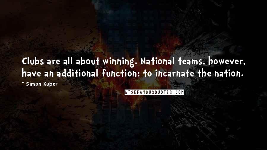 Simon Kuper Quotes: Clubs are all about winning. National teams, however, have an additional function: to incarnate the nation.