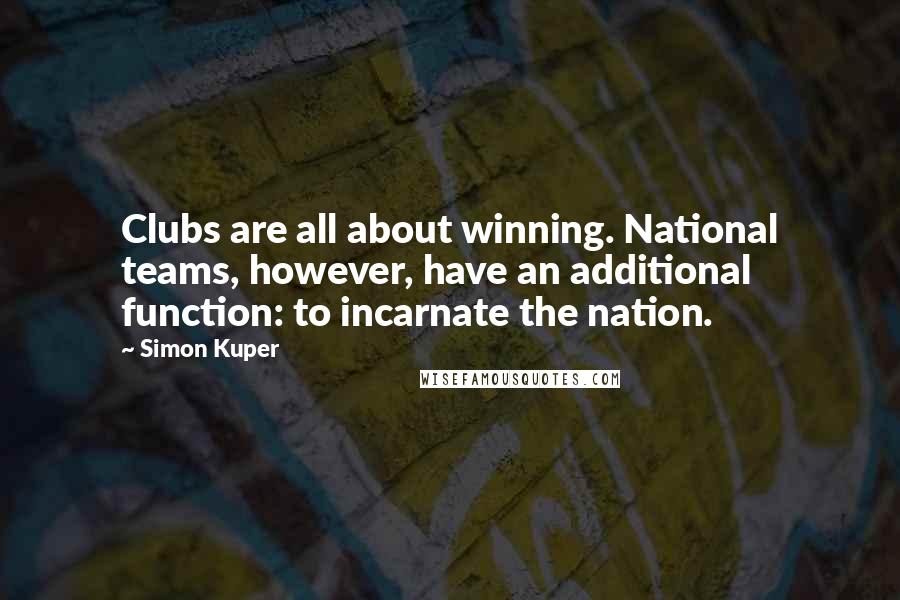 Simon Kuper Quotes: Clubs are all about winning. National teams, however, have an additional function: to incarnate the nation.