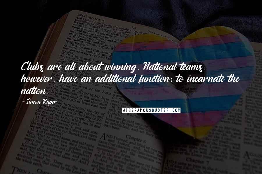 Simon Kuper Quotes: Clubs are all about winning. National teams, however, have an additional function: to incarnate the nation.