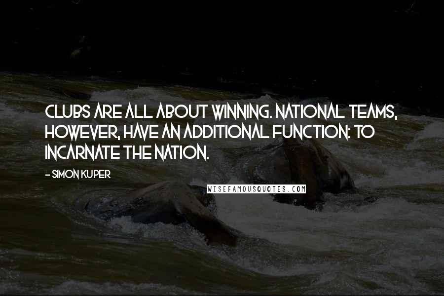 Simon Kuper Quotes: Clubs are all about winning. National teams, however, have an additional function: to incarnate the nation.