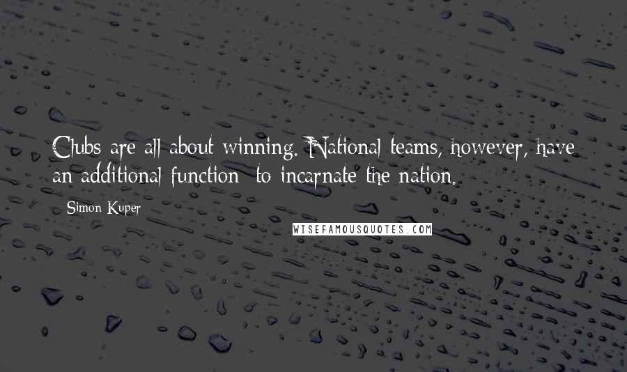 Simon Kuper Quotes: Clubs are all about winning. National teams, however, have an additional function: to incarnate the nation.