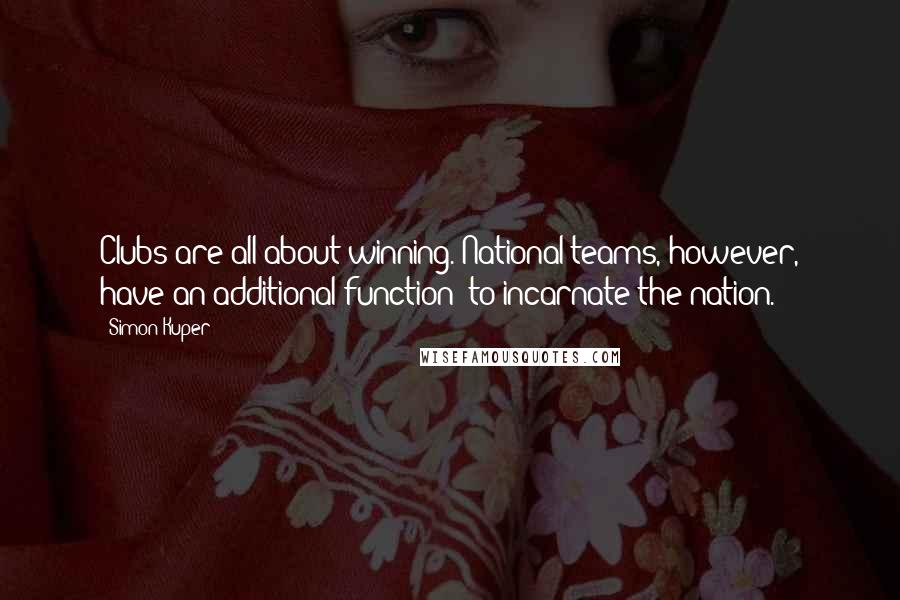 Simon Kuper Quotes: Clubs are all about winning. National teams, however, have an additional function: to incarnate the nation.
