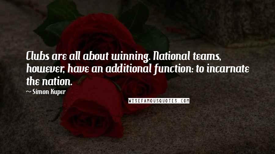 Simon Kuper Quotes: Clubs are all about winning. National teams, however, have an additional function: to incarnate the nation.