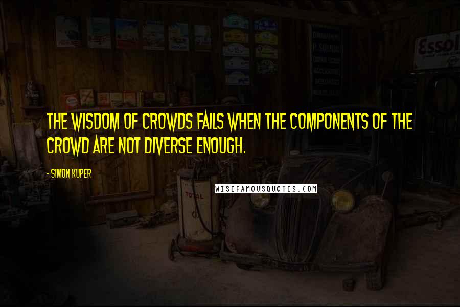 Simon Kuper Quotes: The wisdom of crowds fails when the components of the crowd are not diverse enough.