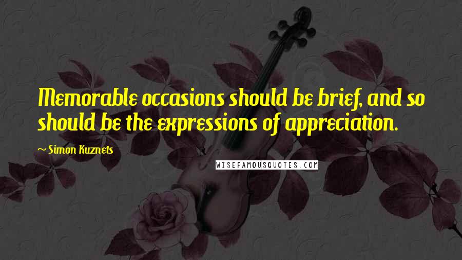Simon Kuznets Quotes: Memorable occasions should be brief, and so should be the expressions of appreciation.