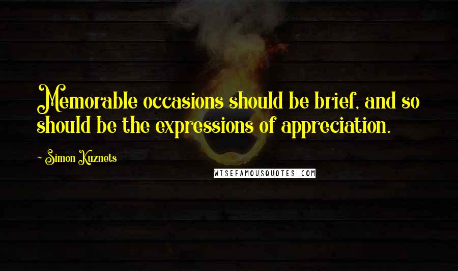 Simon Kuznets Quotes: Memorable occasions should be brief, and so should be the expressions of appreciation.