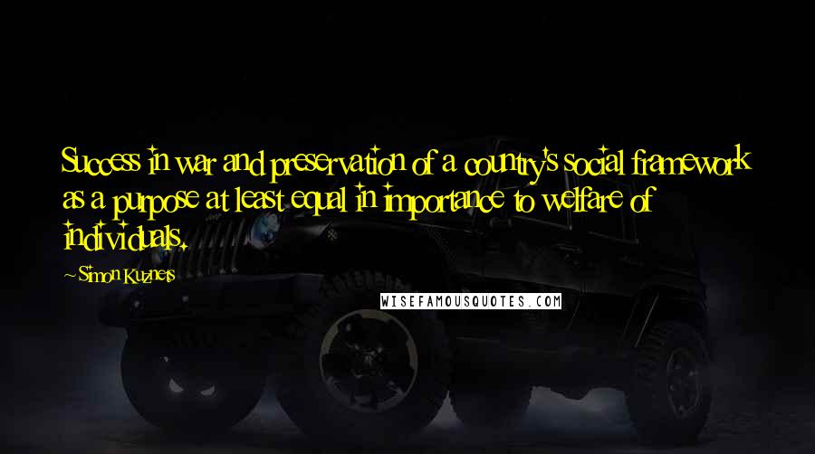 Simon Kuznets Quotes: Success in war and preservation of a country's social framework as a purpose at least equal in importance to welfare of individuals.