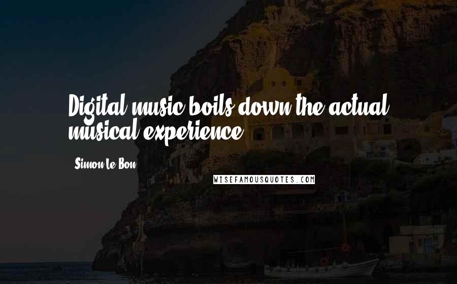 Simon Le Bon Quotes: Digital music boils down the actual musical experience.