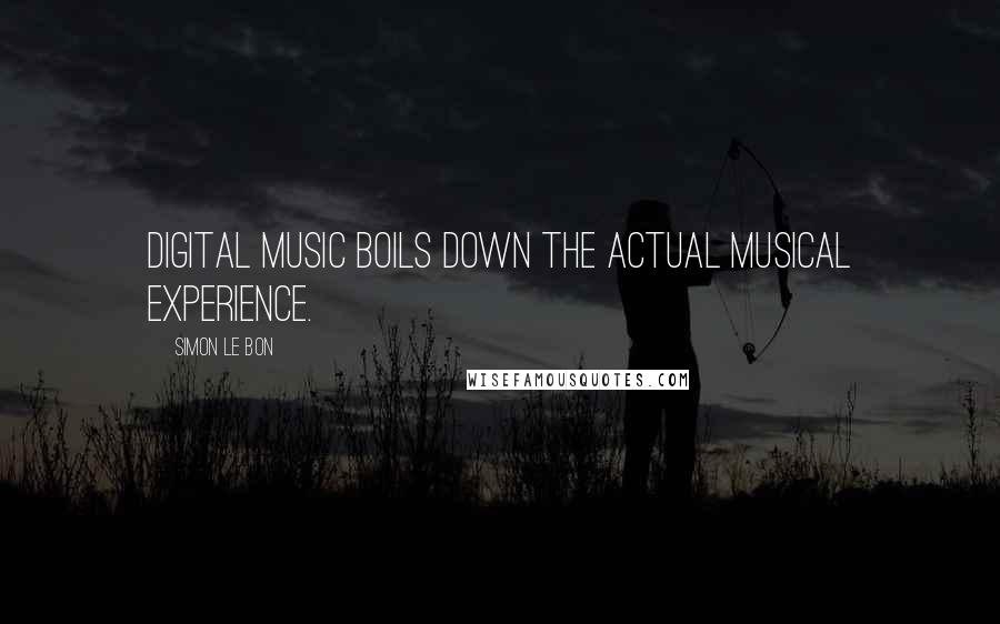 Simon Le Bon Quotes: Digital music boils down the actual musical experience.