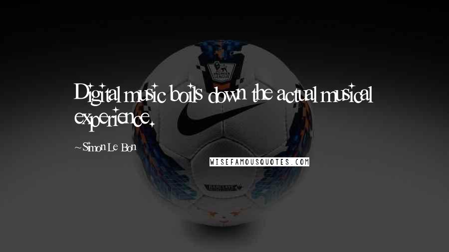 Simon Le Bon Quotes: Digital music boils down the actual musical experience.