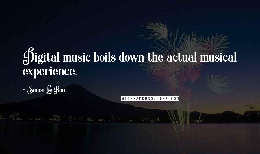 Simon Le Bon Quotes: Digital music boils down the actual musical experience.