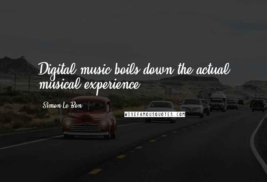 Simon Le Bon Quotes: Digital music boils down the actual musical experience.