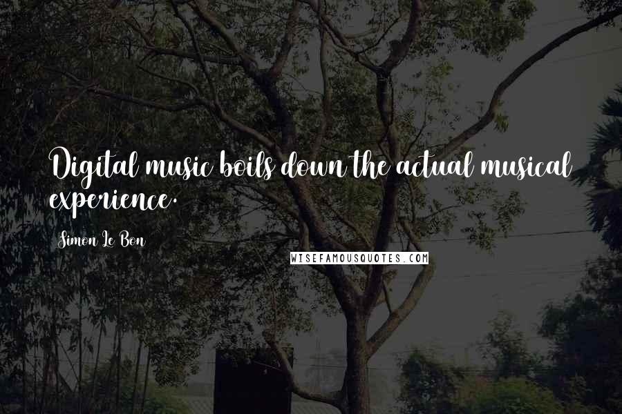 Simon Le Bon Quotes: Digital music boils down the actual musical experience.