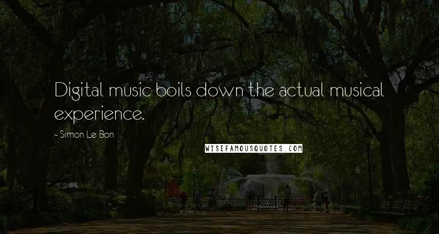 Simon Le Bon Quotes: Digital music boils down the actual musical experience.
