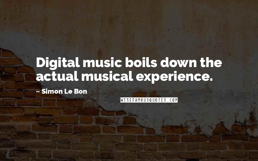 Simon Le Bon Quotes: Digital music boils down the actual musical experience.