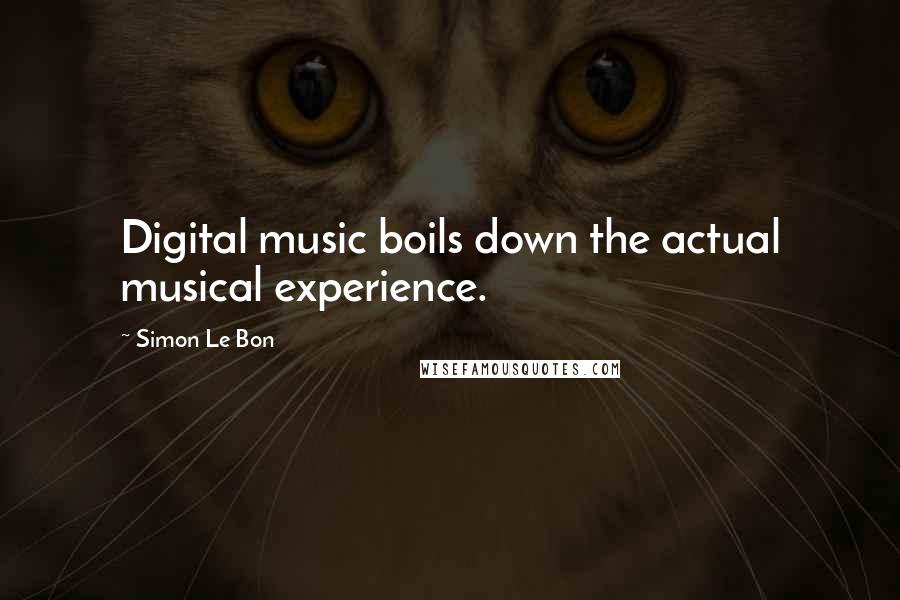 Simon Le Bon Quotes: Digital music boils down the actual musical experience.