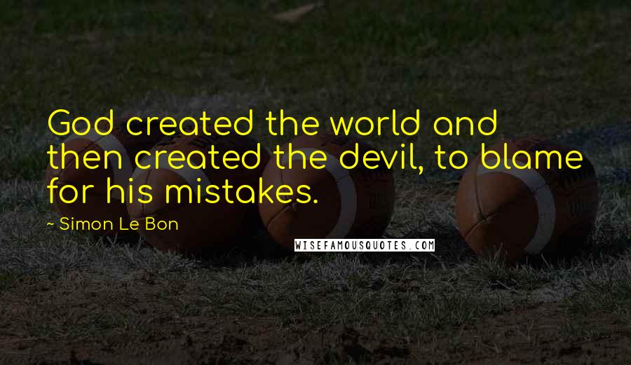 Simon Le Bon Quotes: God created the world and then created the devil, to blame for his mistakes.