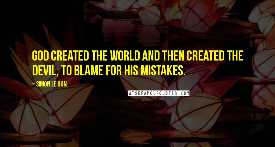 Simon Le Bon Quotes: God created the world and then created the devil, to blame for his mistakes.
