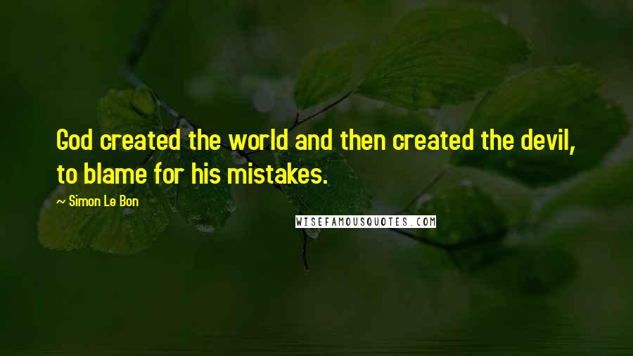 Simon Le Bon Quotes: God created the world and then created the devil, to blame for his mistakes.