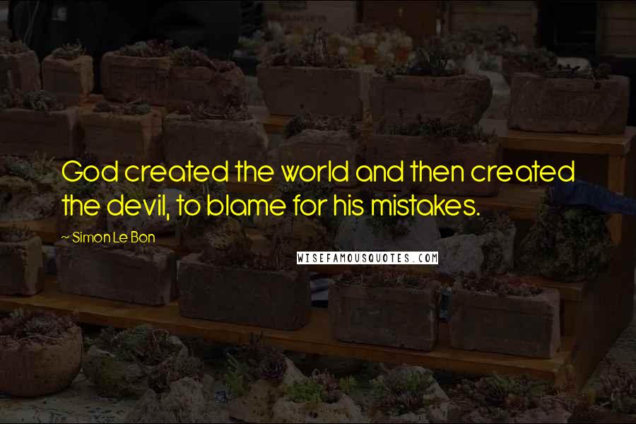 Simon Le Bon Quotes: God created the world and then created the devil, to blame for his mistakes.