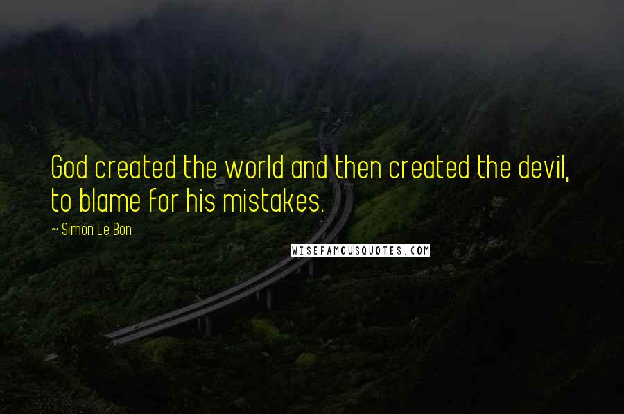 Simon Le Bon Quotes: God created the world and then created the devil, to blame for his mistakes.