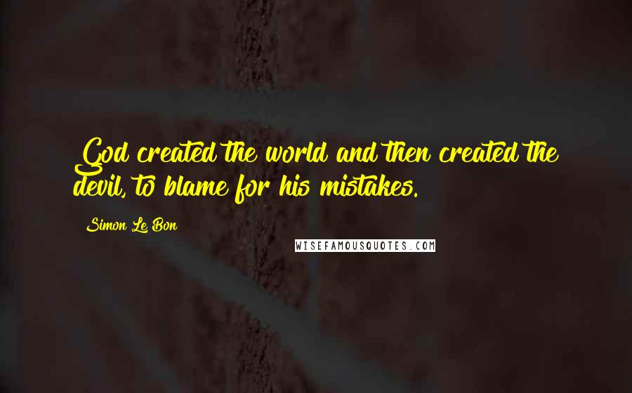 Simon Le Bon Quotes: God created the world and then created the devil, to blame for his mistakes.