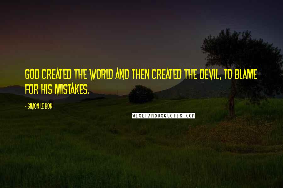 Simon Le Bon Quotes: God created the world and then created the devil, to blame for his mistakes.