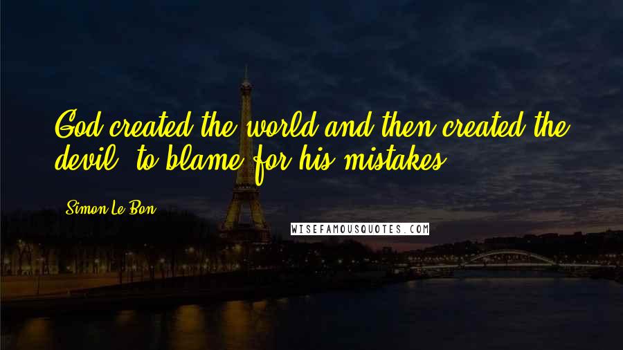 Simon Le Bon Quotes: God created the world and then created the devil, to blame for his mistakes.