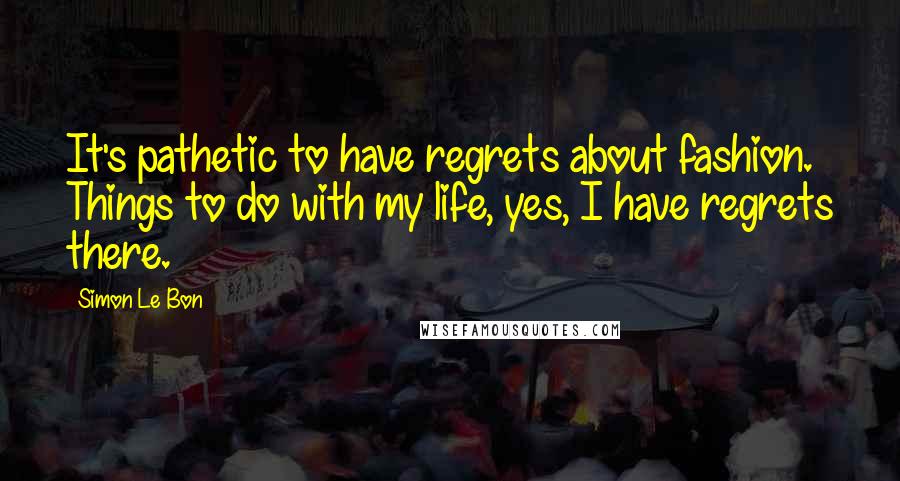 Simon Le Bon Quotes: It's pathetic to have regrets about fashion. Things to do with my life, yes, I have regrets there.
