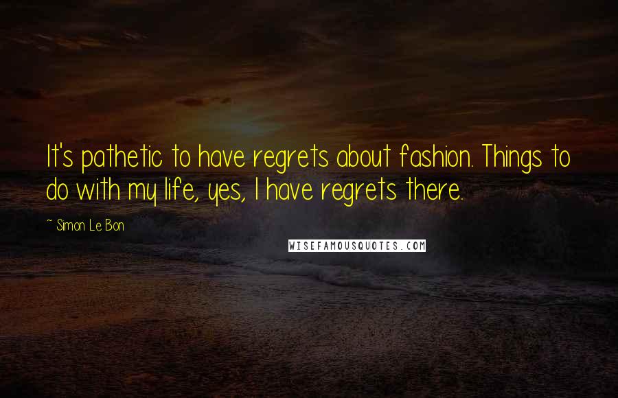 Simon Le Bon Quotes: It's pathetic to have regrets about fashion. Things to do with my life, yes, I have regrets there.
