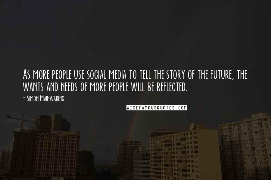 Simon Mainwaring Quotes: As more people use social media to tell the story of the future, the wants and needs of more people will be reflected.