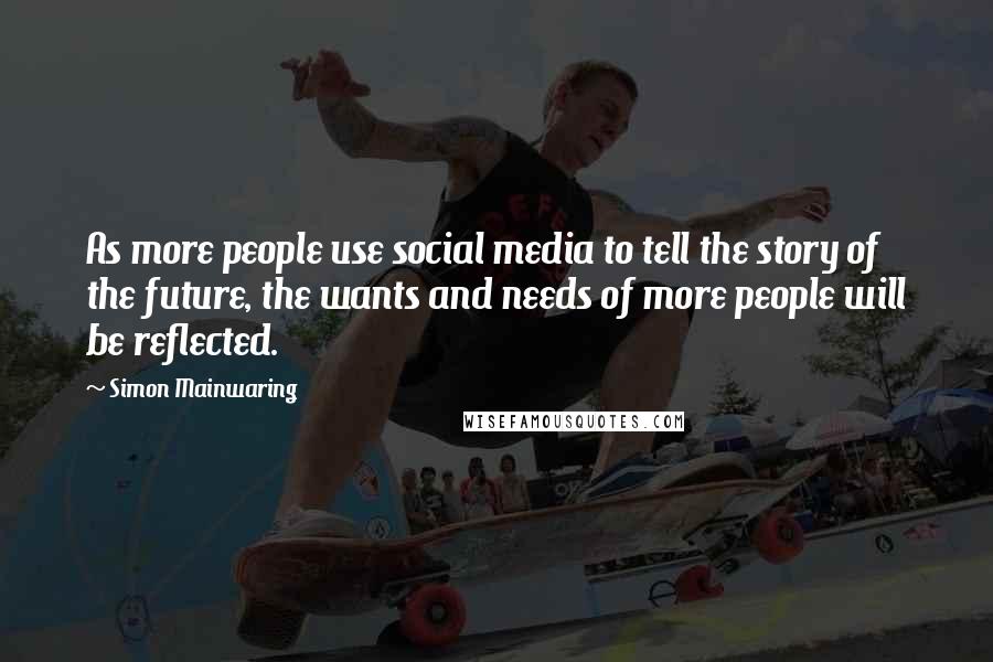 Simon Mainwaring Quotes: As more people use social media to tell the story of the future, the wants and needs of more people will be reflected.