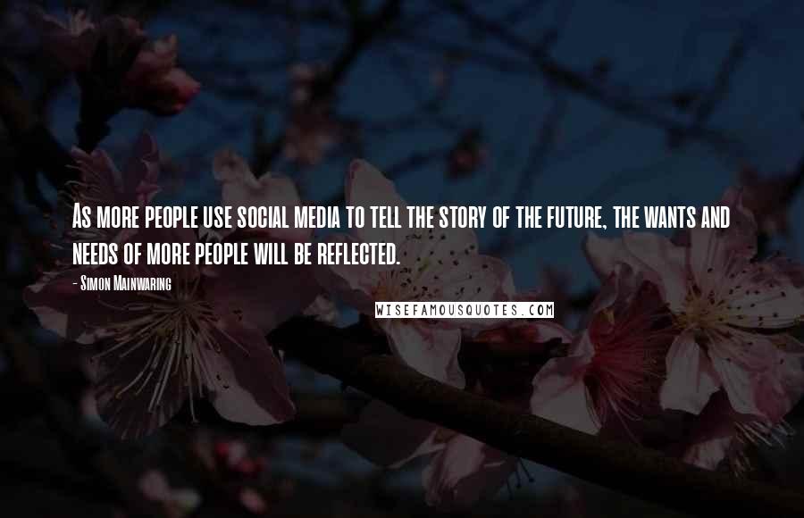 Simon Mainwaring Quotes: As more people use social media to tell the story of the future, the wants and needs of more people will be reflected.
