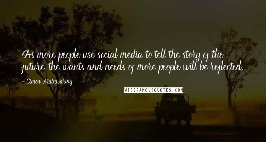 Simon Mainwaring Quotes: As more people use social media to tell the story of the future, the wants and needs of more people will be reflected.